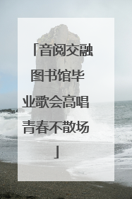 音阅交融 图书馆毕业歌会高唱青春不散场